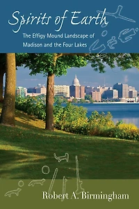Spirits of Earth: The Effigy Mound Landscape of Madison and the Four Lakes