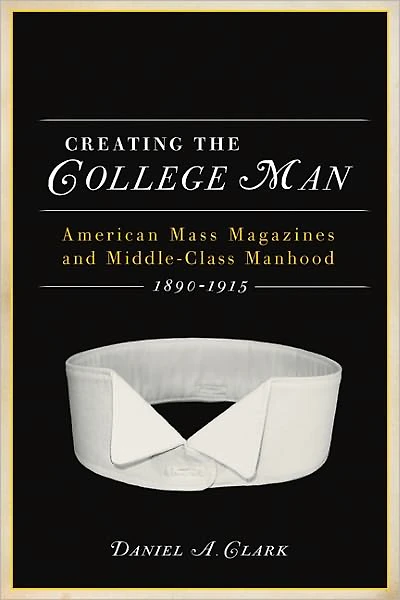 Creating the College Man: American Mass Magazines and Middle-Class Manhood, 1890-1915