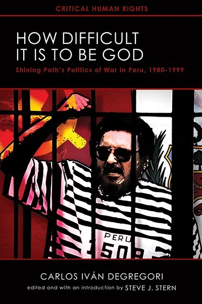 How Difficult It Is to Be God: Shining Path's Politics of War in Peru, 1980-1999