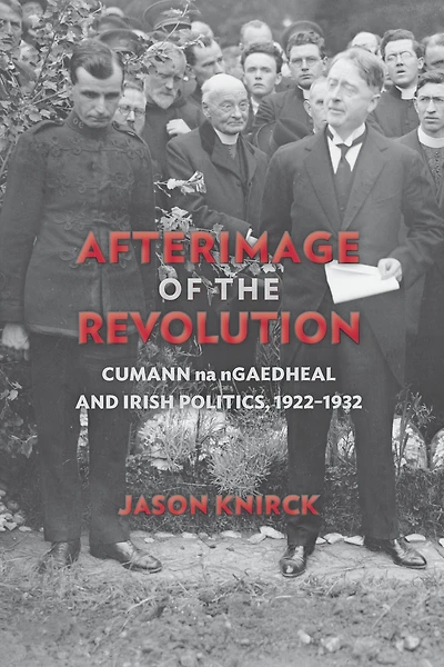 Afterimage of the Revolution: Cumann na nGaedheal and Irish Politics, 1922-1932