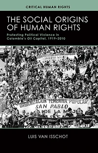 The Social Origins of Human Rights: Protesting Political Violence Colombia's Oil Capital, 1919-2010