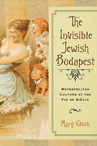 the Invisible Jewish Budapest: Metropolitan Culture at Fin de Siècle