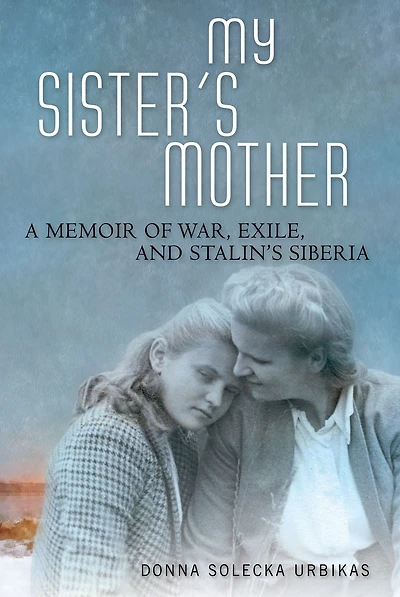 My Sister's Mother: A Memoir of War, Exile, and Stalin's Siberia