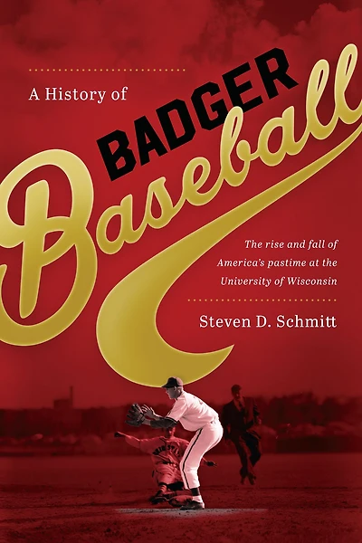 A History of Badger Baseball: the Rise and Fall America's Pastime at University Wisconsin