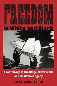 Freedom White and Black: A Lost Story of the Illegal Slave Trade Its Global Legacy