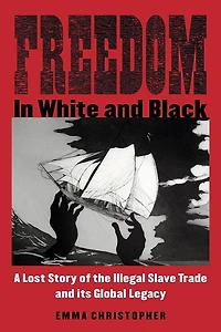 Freedom White and Black: A Lost Story of the Illegal Slave Trade Its Global Legacy