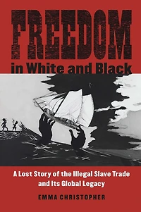 Freedom White and Black: A Lost Story of the Illegal Slave Trade Its Global Legacy