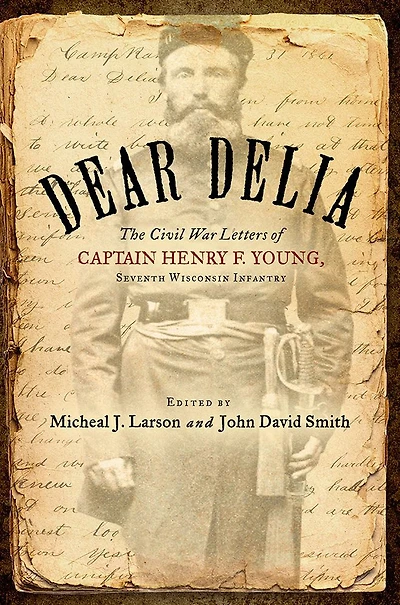 Dear Delia: The Civil War Letters of Captain Henry F. Young, Seventh Wisconsin Infantry