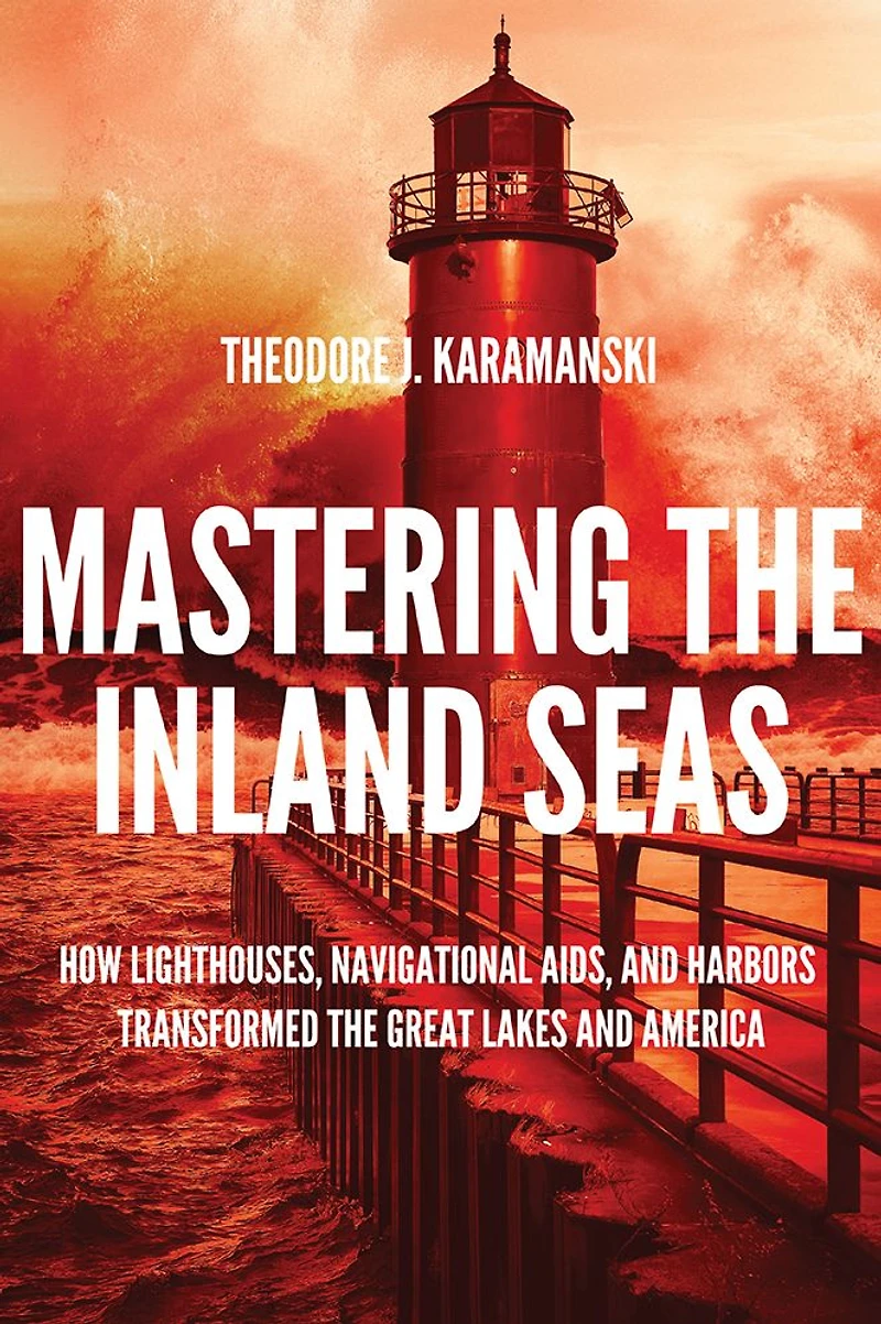 Mastering the Inland Seas: How Lighthouses, Navigational Aids, and Harbors Transformed Great Lakes America