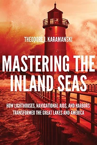 Mastering the Inland Seas: How Lighthouses, Navigational Aids, and Harbors Transformed Great Lakes America