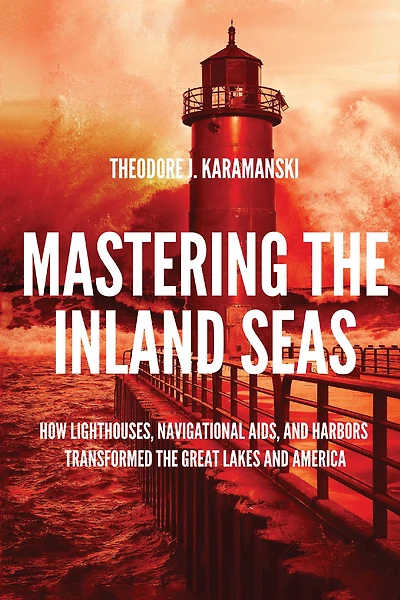 Mastering the Inland Seas: How Lighthouses, Navigational Aids, and Harbors Transformed Great Lakes America
