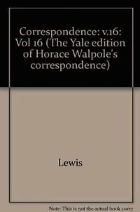 The Yale Editions of Horace Walpole's Correspondence, Volume 16: With Thomas Chatterton, Michael Lort, John Pinkerton, JohnFenn and Mrs. Fenn, William Bewley...