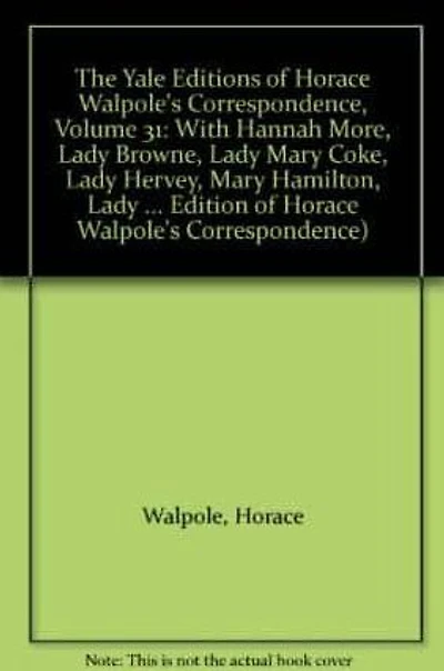 The Yale Editions of Horace Walpole's Correspondence, Volume 31: With Hannah More, Lady Browne, Lady Mary Coke, Lady Hervey, Mary Hamilton, Lady George Lennox, Anne Pitt, and Lady Suffolk