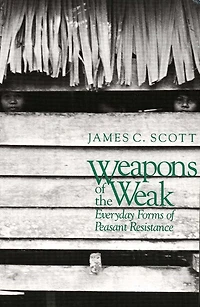 Weapons of the Weak: Everyday Forms Peasant Resistance