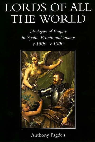 Lords of all the World: Ideologies of Empire in Spain, Britain and France c.1500-c.1800