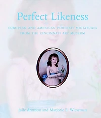 Perfect Likeness: European and American Portrait Miniatures from the Cincinnati Art Museum