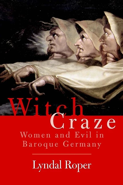Witch Craze: Terror and Fantasy in Baroque Germany