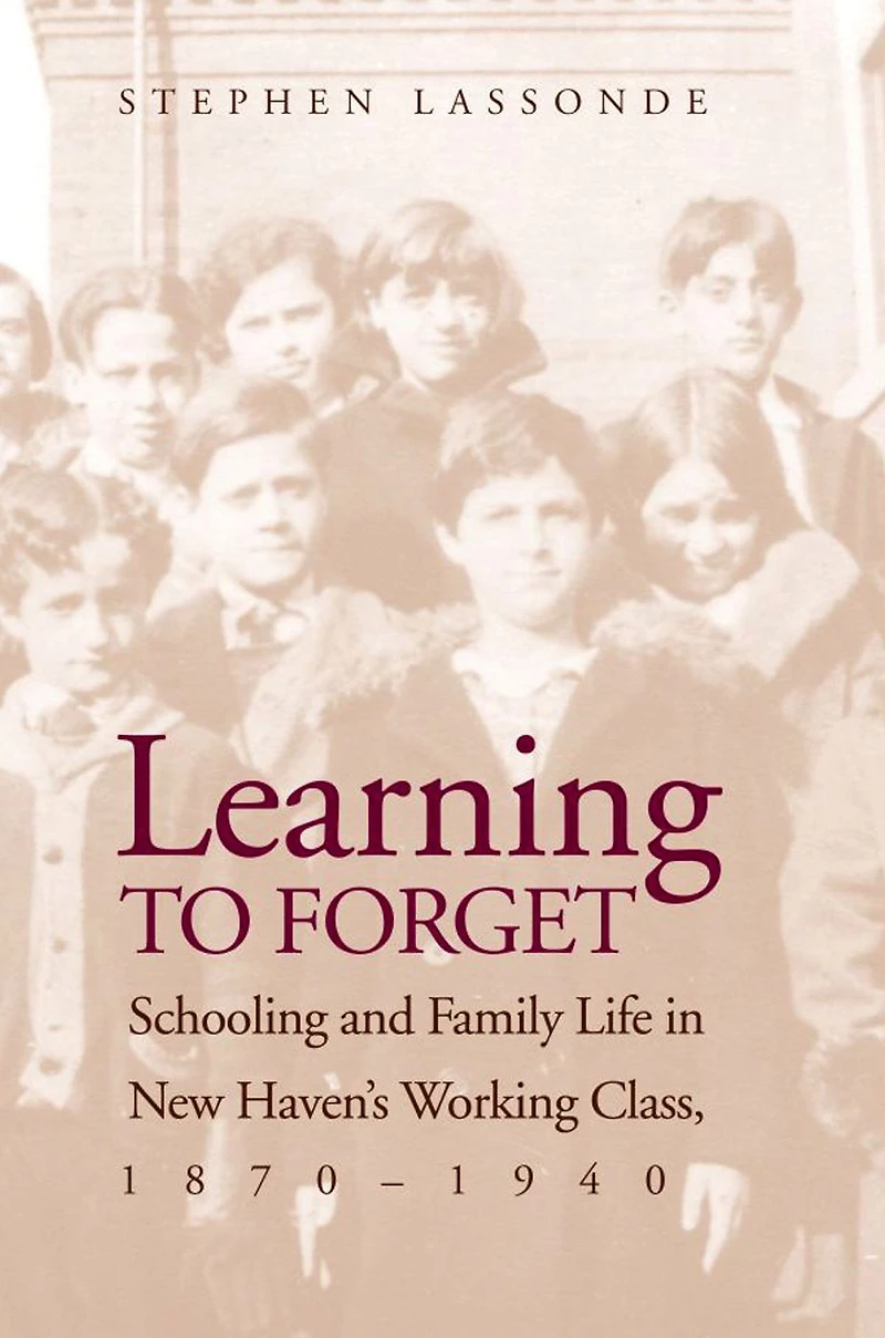 Learning to Forget: Schooling and Family Life in New Haven's Working Class, 1870-1940
