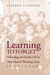 Learning to Forget: Schooling and Family Life in New Haven's Working Class, 1870-1940