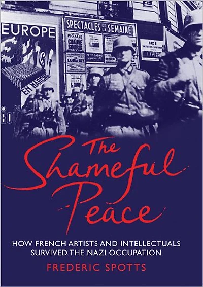 The Shameful Peace: How French Artists and Intellectuals Survived the Nazi Occupation