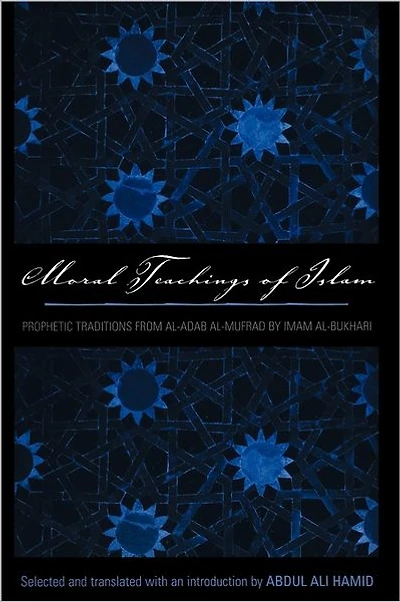 Moral Teachings of Islam: Prophetic Traditions from al-Adam al-mufrad by Imam al-Bukhari