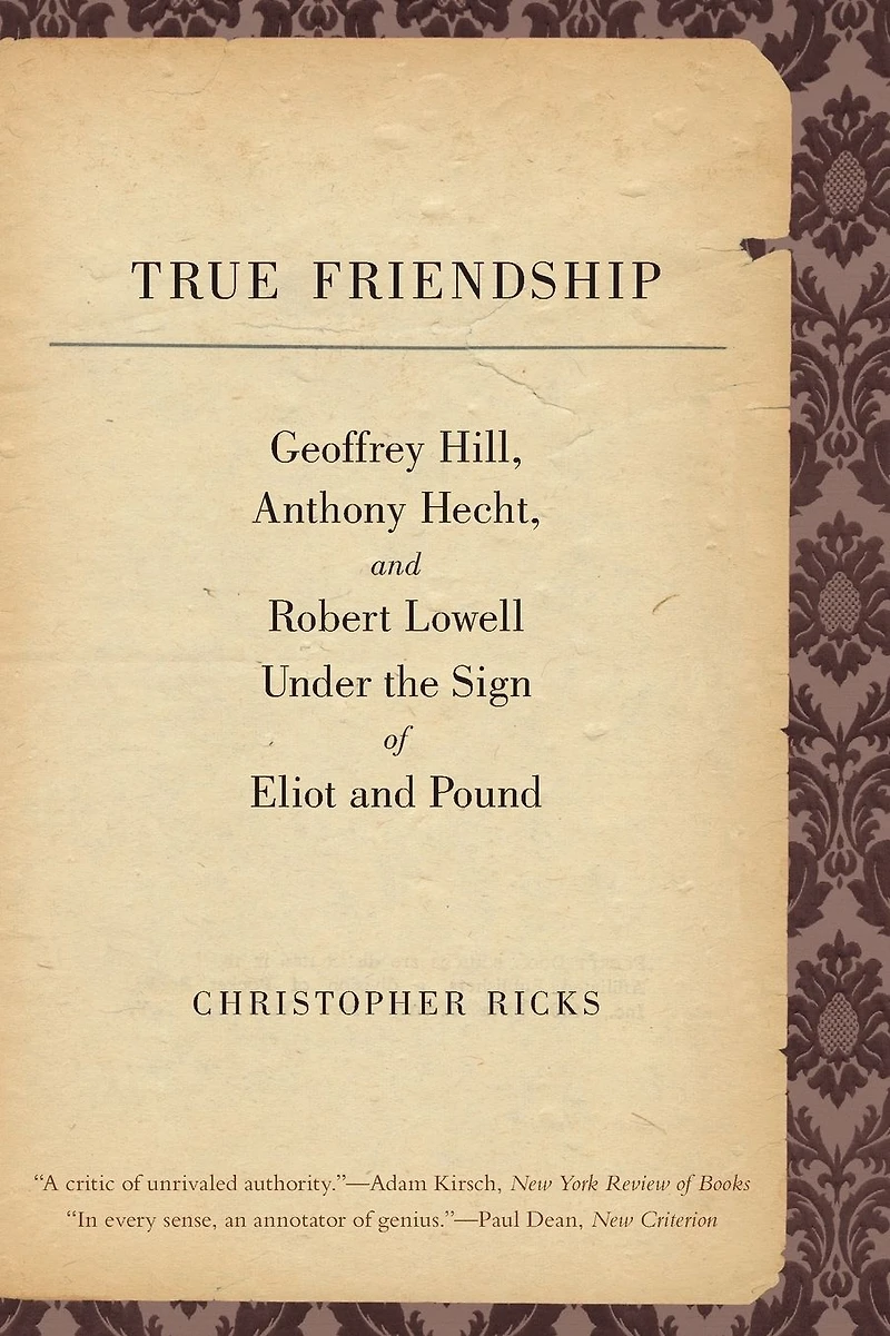 True Friendship: Geoffrey Hill, Anthony Hecht, and Robert Lowell Under the Sign of Eliot Pound