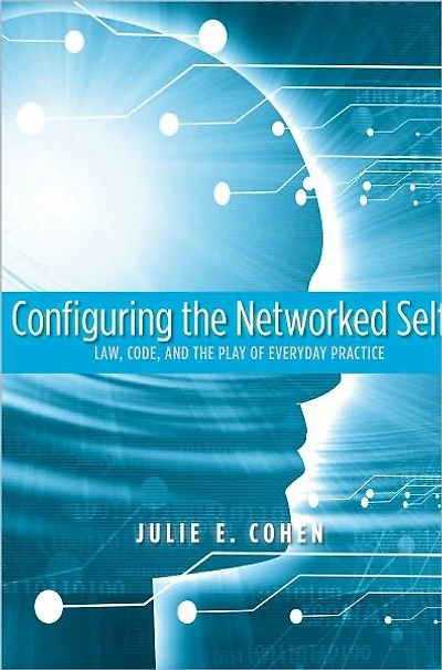 Configuring the Networked Self: Law, Code, and the Play of Everyday Practice