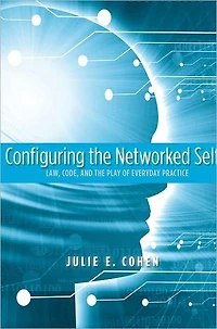 Configuring the Networked Self: Law, Code, and the Play of Everyday Practice