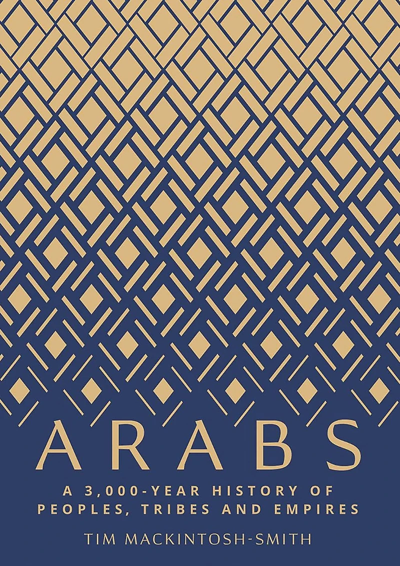 Arabs: A 3,000-Year History of Peoples, Tribes and Empires