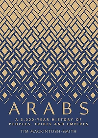 Arabs: A 3,000-Year History of Peoples, Tribes and Empires