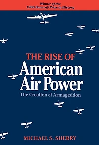 The Rise of American Air Power: The Creation of Armageddon