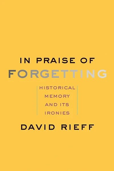 Praise of Forgetting: Historical Memory and Its Ironies