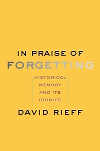 Praise of Forgetting: Historical Memory and Its Ironies