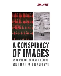 A Conspiracy of Images: Andy Warhol, Gerhard Richter, and the Art of the Cold War