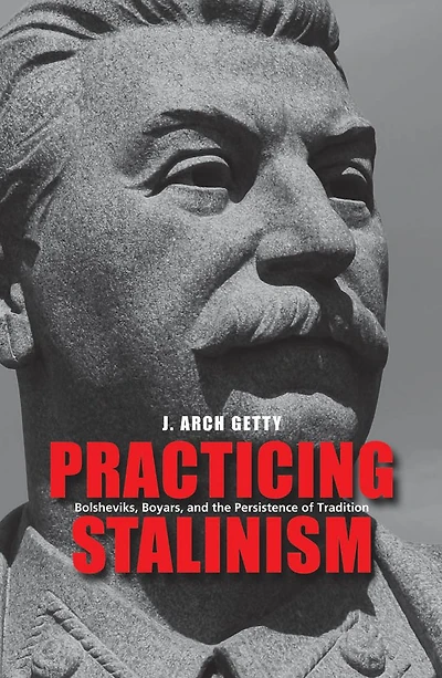 Practicing Stalinism: Bolsheviks, Boyars, and the Persistence of Tradition