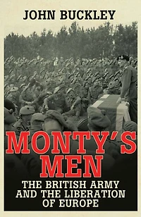 Monty's Men: the British Army and Liberation of Europe