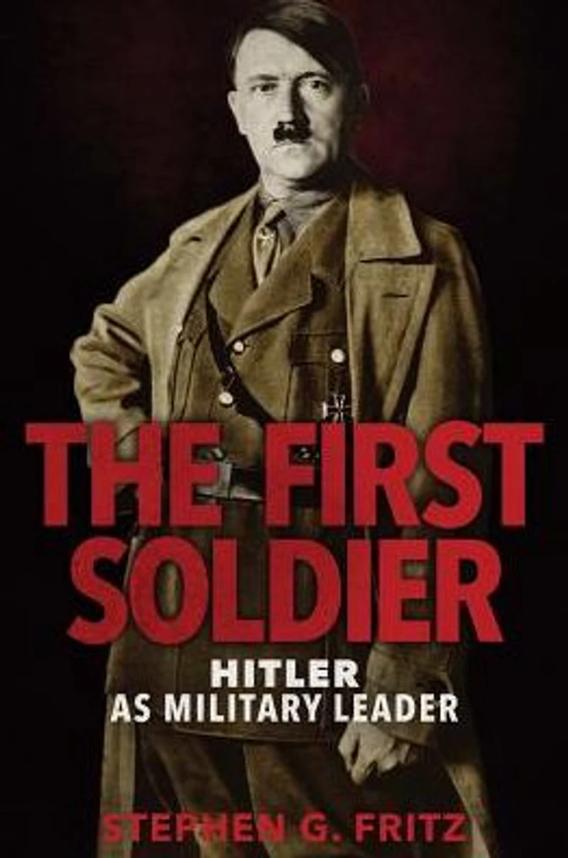 The First Soldier: Hitler as Military Leader