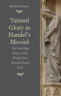 Tainted Glory in Handel's Messiah: The Unsettling History of the World's Most Beloved Choral Work