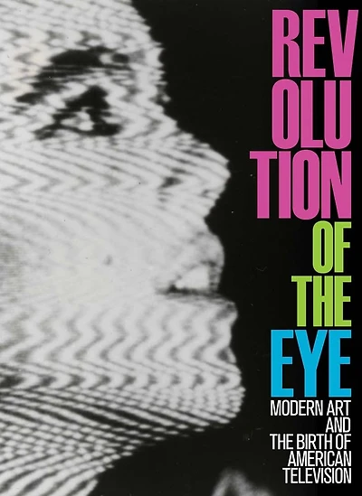 Revolution of the Eye: Modern Art and the Birth of American Television