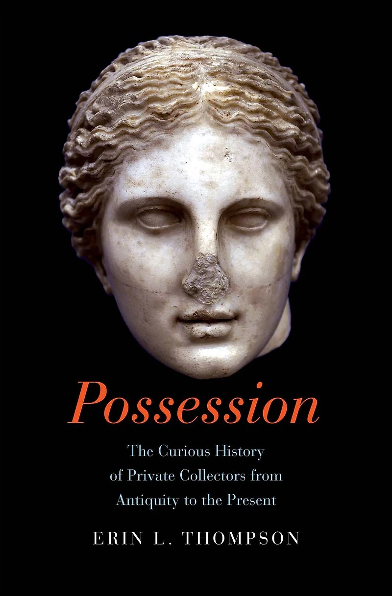 Possession: the Curious History of Private Collectors from Antiquity to Present