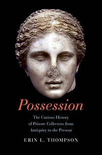 Possession: the Curious History of Private Collectors from Antiquity to Present
