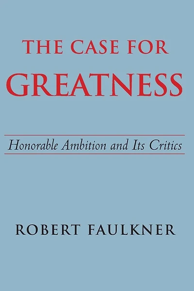 The Case for Greatness: Honorable Ambition and Its Critics
