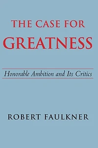 The Case for Greatness: Honorable Ambition and Its Critics