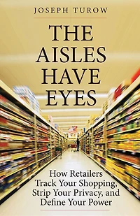 The Aisles Have Eyes: How Retailers Track Your Shopping, Strip Privacy, and Define Power