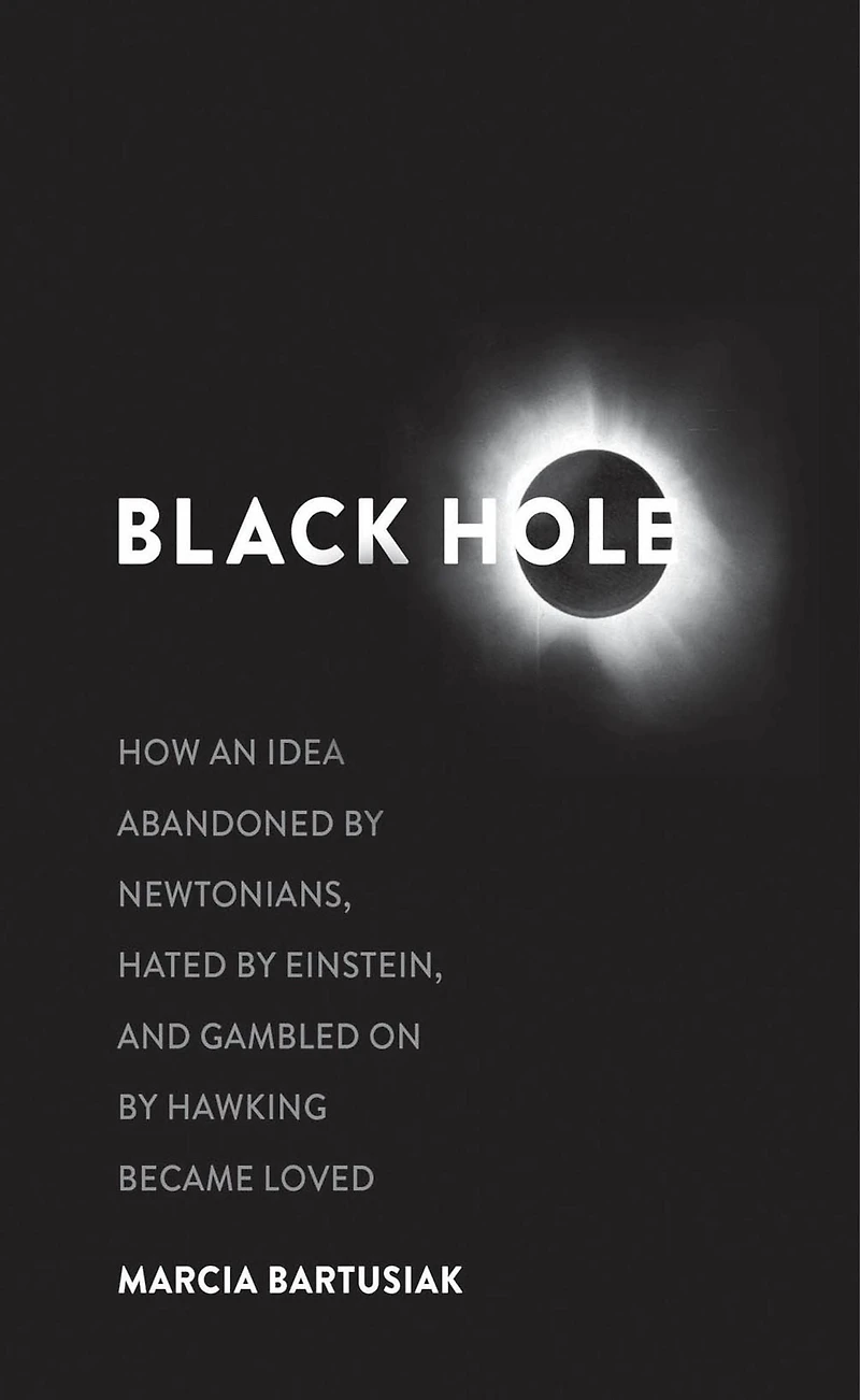 Black Hole: How an Idea Abandoned by Newtonians, Hated Einstein, and Gambled On Hawking Became Loved