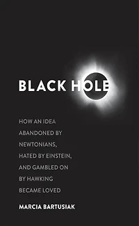 Black Hole: How an Idea Abandoned by Newtonians, Hated Einstein, and Gambled On Hawking Became Loved