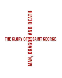 The Glory of Saint George: Man, Dragon, and Death