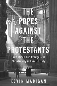 The Popes against Protestants: Vatican and Evangelical Christianity Fascist Italy
