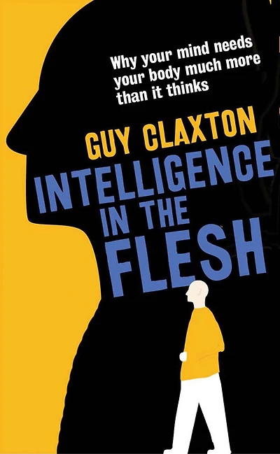 Intelligence the Flesh: Why Your Mind Needs Body Much More Than It Thinks