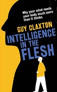 Intelligence the Flesh: Why Your Mind Needs Body Much More Than It Thinks